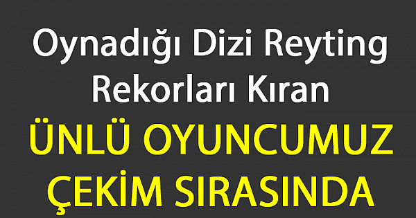 Ünlü Oyuncumuz Dizi Çekiminde Hayatını Kaybetti