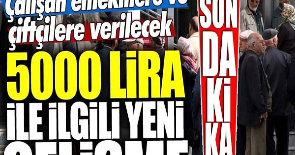 Çalışan Emekli ve Çiftçilere Verilecek 5000 Liralık İkramiyede Yeni Gelişme
